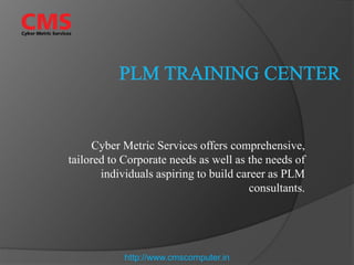 Cyber Metric Services offers comprehensive,
tailored to Corporate needs as well as the needs of
individuals aspiring to build career as PLM
consultants.
http://www.cmscomputer.in
 