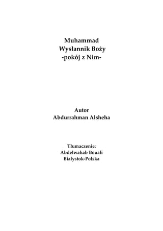 Muhammad
  Wysùannik Bo¿y
  -pokój z Nim-




       Autor
Abdurrahman Alsheha




    Tùumaczenie:
  Abdelwahab Bouali
   Bialystok-Polska
 