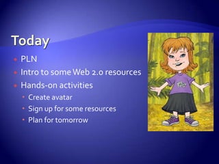TodayPLNIntro to some Web 2.0 resourcesHands-on activitiesCreate avatarSign up for some resourcesPlan for tomorrow