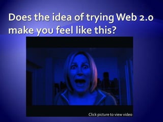 Does the idea of trying Web 2.0 make you feel like this?Click picture to view video