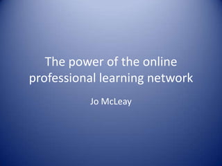 The power of the online professional learning network Jo McLeay 
