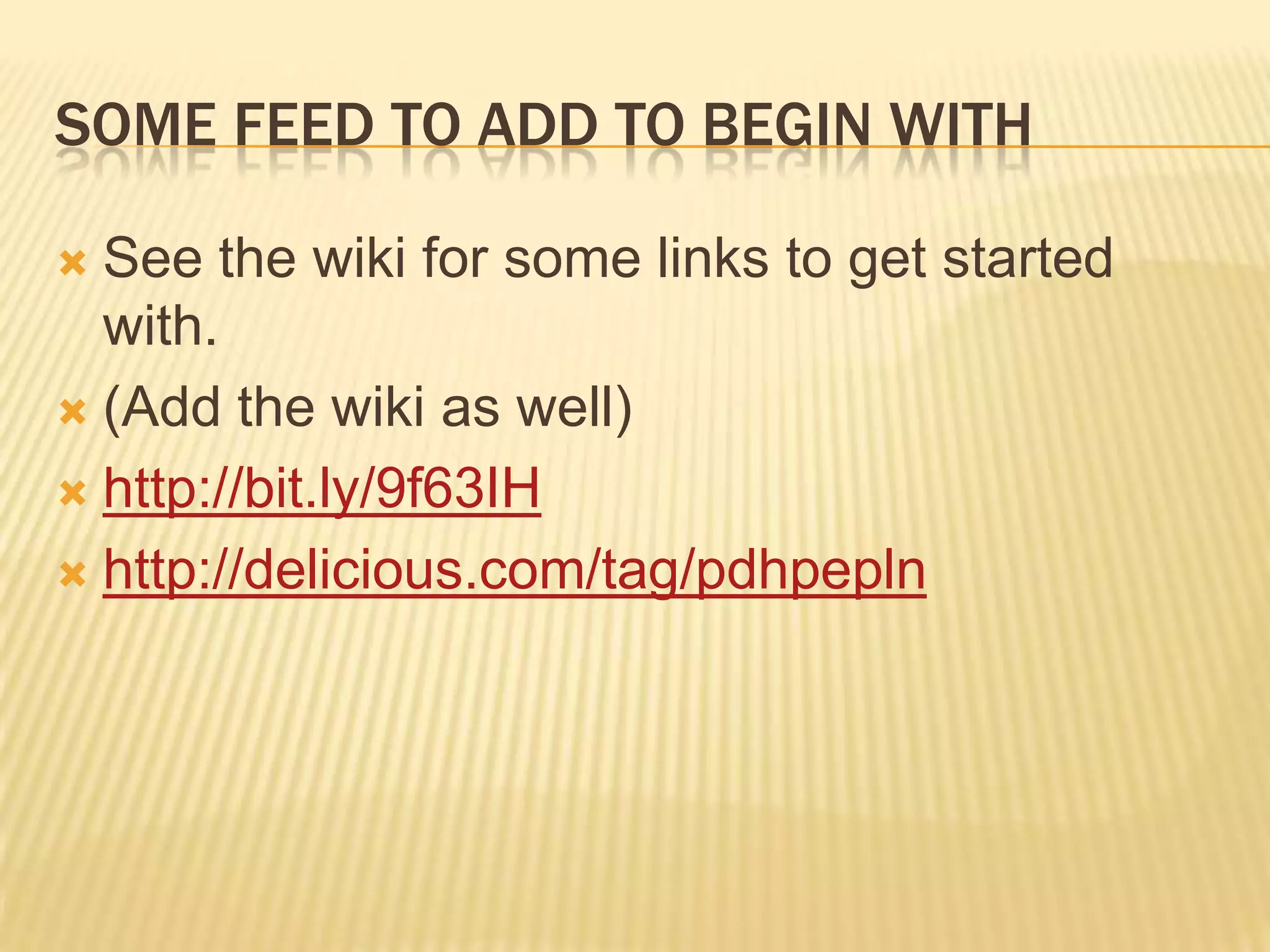 Some feed to add to begin withSee the wiki for some links to get started with.(Add the wiki as well)http://bit.ly/9f63IHhttp://delicious.com/tag/pdhpepln