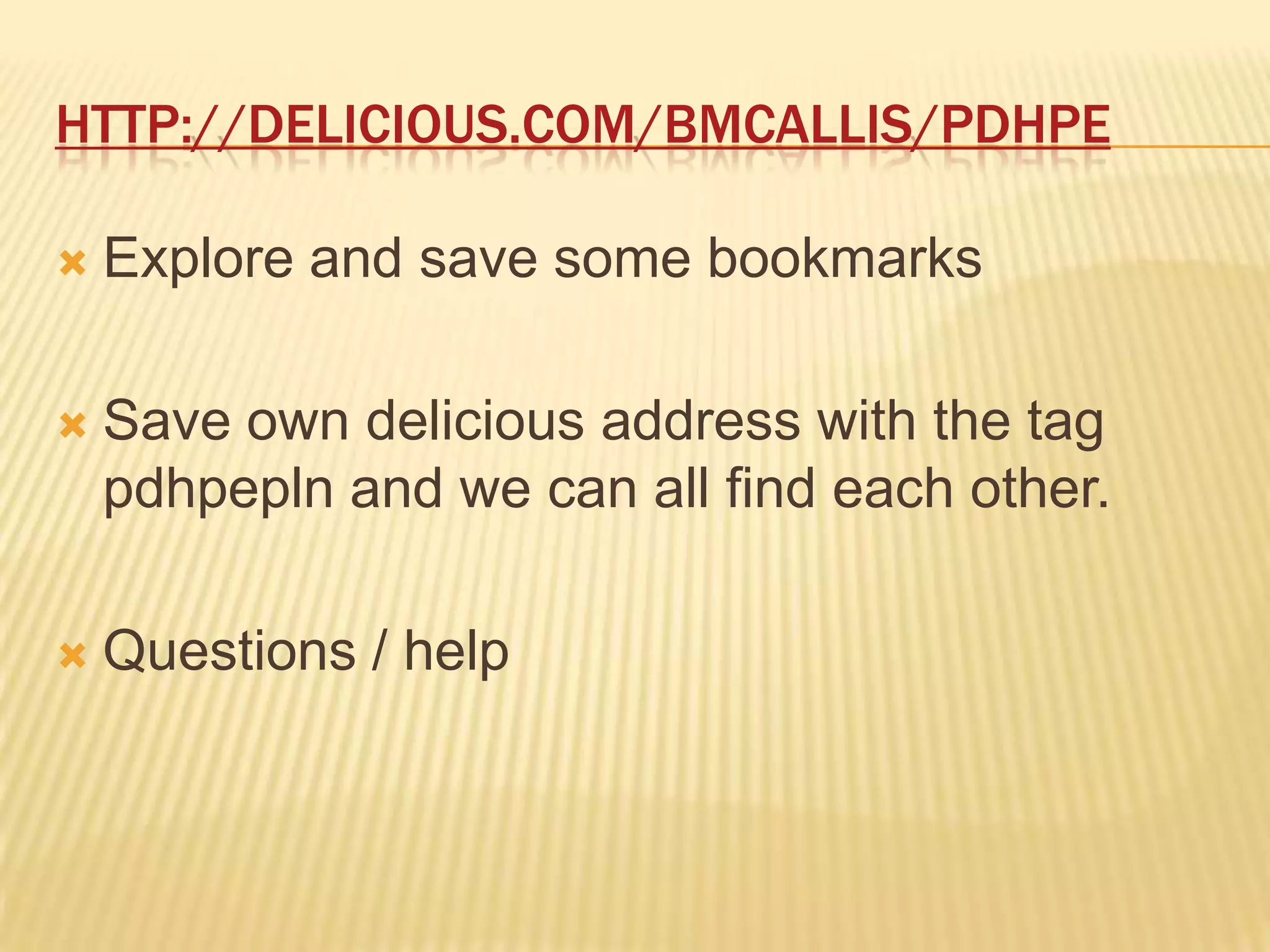 http://delicious.com/bmcallis/pdhpeExplore and save some bookmarksSave own delicious address with the tag pdhpepln and we can all find each other.Questions / help