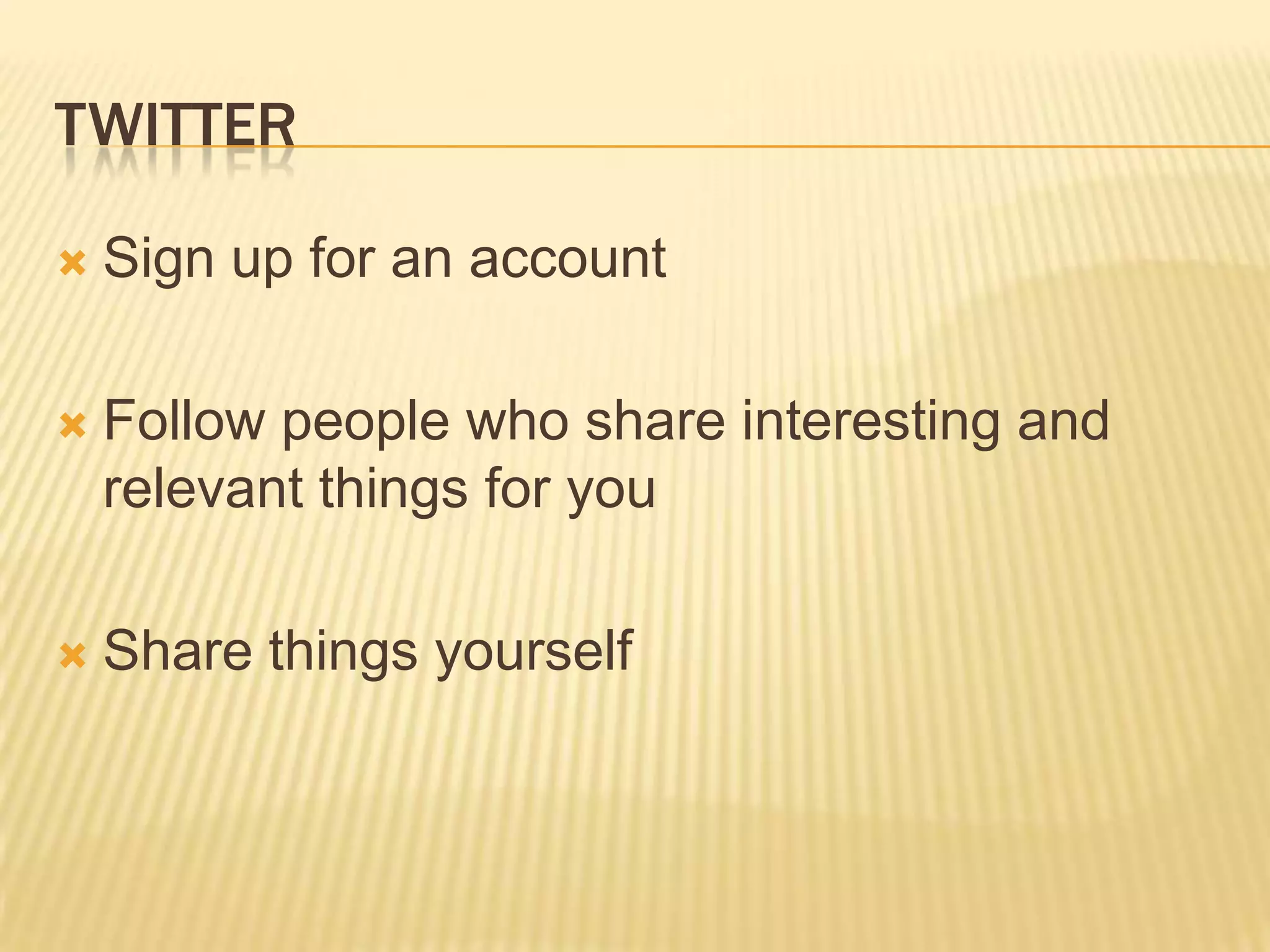 twitterSign up for an accountFollow people who share interesting and relevant things for youShare things yourself