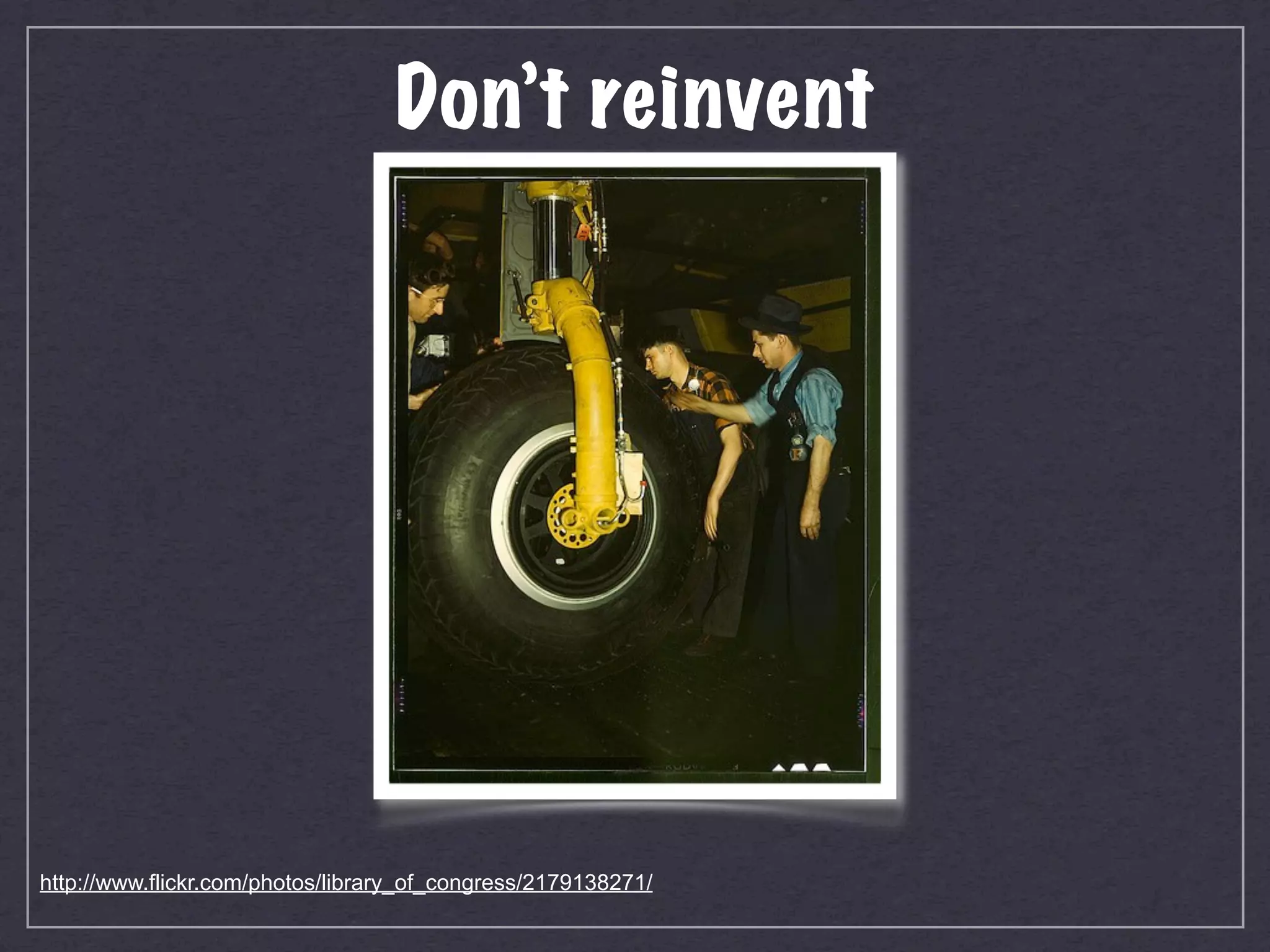 Don’t reinvent




http://www.flickr.com/photos/library_of_congress/2179138271/
 