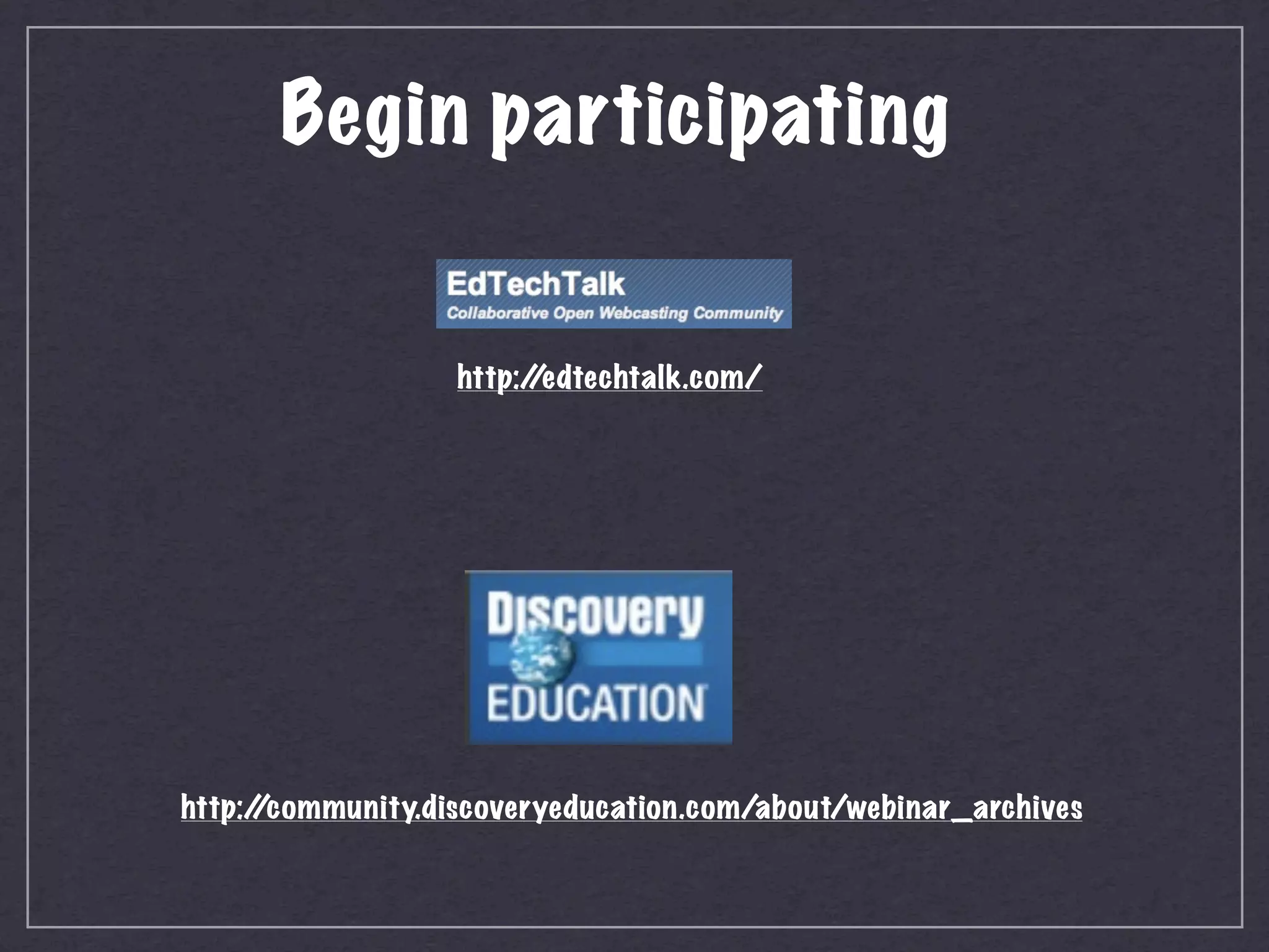 Begin participating


                  http:/
                       /edtechtalk.com/




http:/
     /community.discoveryeducation.com/about/webinar_archives
 