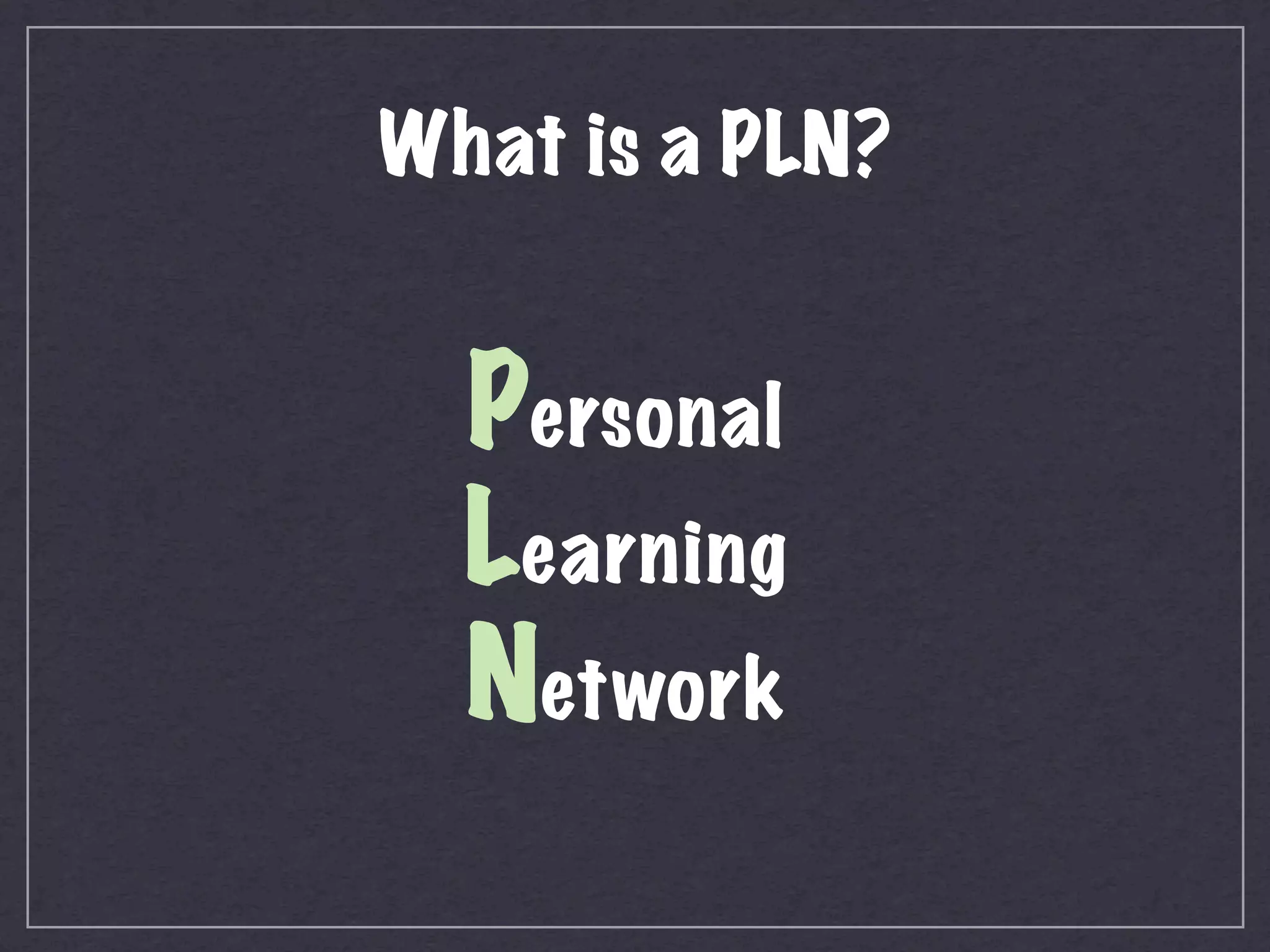 What is a PLN?


  Personal
  Learning
  Network
 