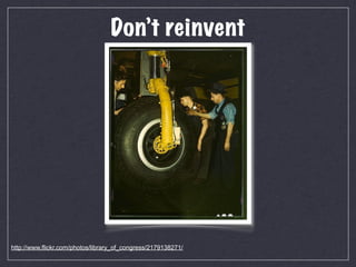Don’t reinvent




http://www.flickr.com/photos/library_of_congress/2179138271/
 