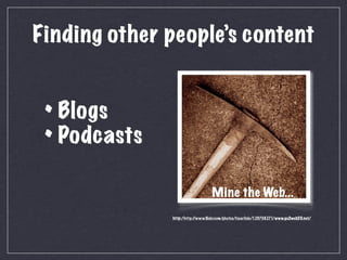 Finding other people’s content


 • Blogs
 • Podcasts
                                  Mine the Web...
              http:/http://www.ﬂickr.com/photos/tscarlisle/129708271/www.go2web20.net/
 