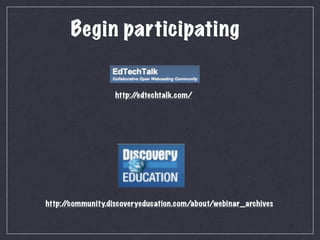 Begin participating


                  http:/
                       /edtechtalk.com/




http:/
     /community.discoveryeducation.com/about/webinar_archives
 
