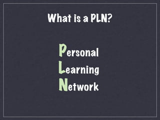 What is a PLN?


  Personal
  Learning
  Network
 