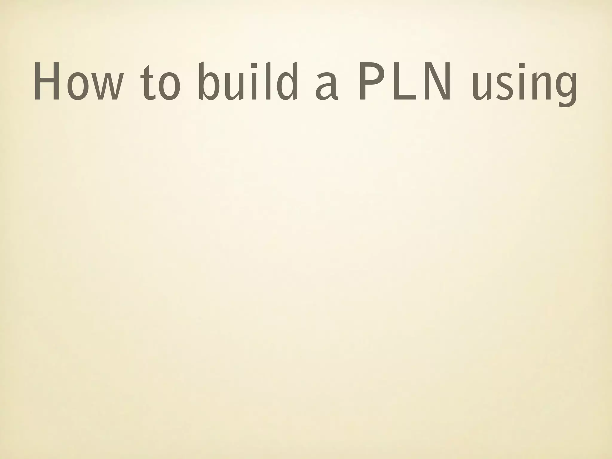 How to build a PLN using
 
