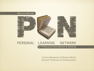 P N
How to create your




PERSONAL             LEARNING              NETWORK
                     for Professional Development & Research




                        Corinne Weisgerber & Shannan Butler
                        Assistant Professors of Communication
 