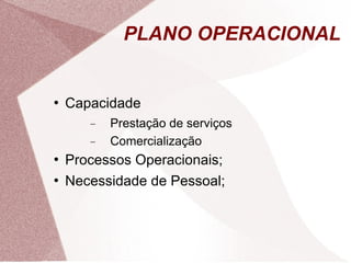PLANO OPERACIONAL


   Capacidade
       −   Prestação de serviços
       −   Comercialização
   Processos Operacionais;
   Necessidade de Pessoal;
 