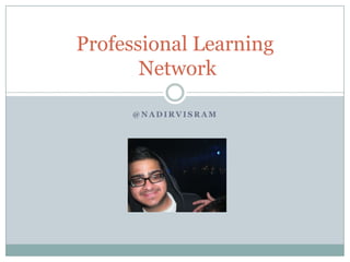 Professional Learning
       Network

     @NADIRVISRAM
 