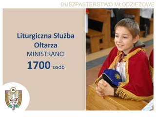 Liturgiczna Służba
      Ołtarza
   MINISTRANCI
   1700 osób
 