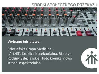 Wybrane inicjatywy:
Salezjaoska Grupa Medialna -
„Art.43”, Kronika Inspektorialna, Biuletyn
Rodziny Salezjaoskiej, Foto kronika, nowa
strona inspektorialna
 
