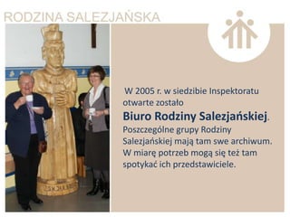 W 2005 r. w siedzibie Inspektoratu
otwarte zostało
Biuro Rodziny Salezjaoskiej.
Poszczególne grupy Rodziny
Salezjaoskiej mają tam swe archiwum.
W miarę potrzeb mogą się też tam
spotykad ich przedstawiciele.
 