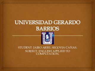 STUDENT: JAIRO ARIEL SEGOVIA CAÑAS.
SUBJECT: ENGLISH APPLIED TO
COMPUTATION.

 