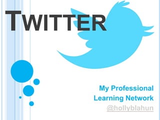TWITTER
My Professional
Learning Network
@hollyblahun

 