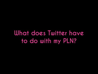 What does Twitter have
to do with my PLN?

 