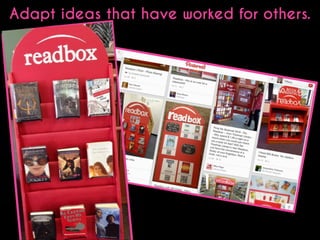 Adapt ideas that have worked for others.

 