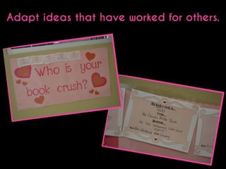 Adapt ideas that have worked for others.

 