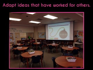 Adapt ideas that have worked for others.

 
