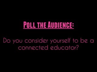 Poll the Audience:
!

Do you consider yourself to be a
connected educator?

 