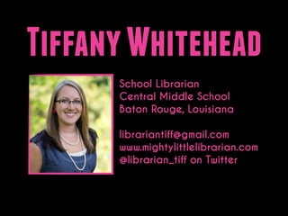 Tiffany Whitehead
School Librarian
Central Middle School
Baton Rouge, Louisiana
!

librariantiff@gmail.com
www.mightylittlelibrarian.com
@librarian_tiff on Twitter

 