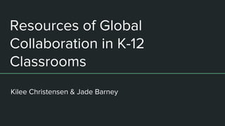 Resources of Global
Collaboration in K-12
Classrooms
Kilee Christensen & Jade Barney
 