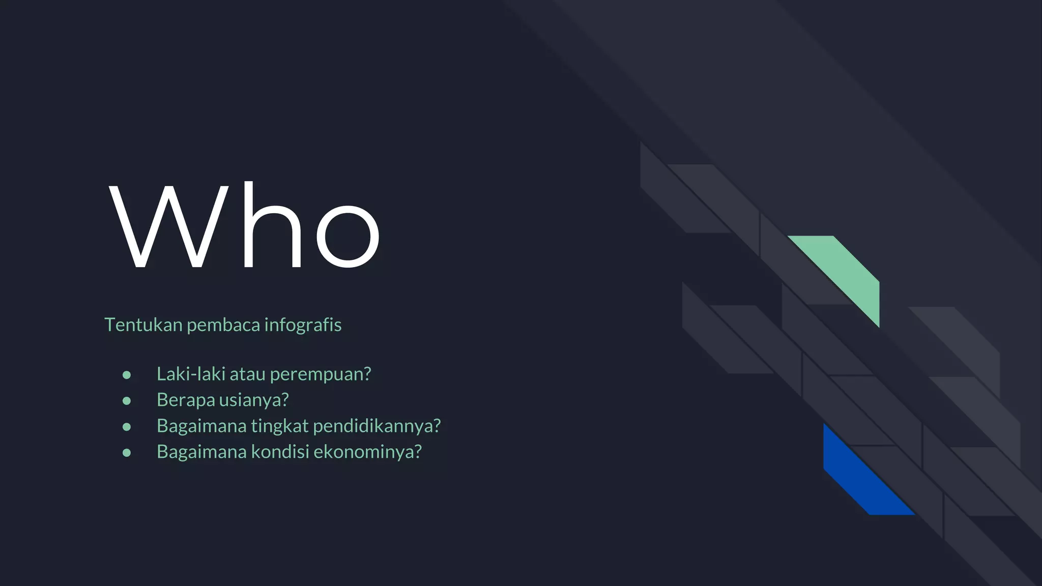 Who
Tentukan pembaca infografis
● Laki-laki atau perempuan?
● Berapa usianya?
● Bagaimana tingkat pendidikannya?
● Bagaimana kondisi ekonominya?
 