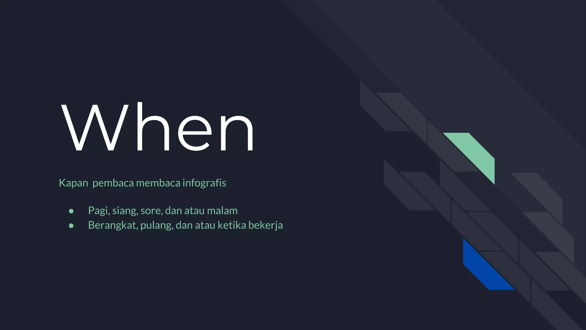 When
Kapan pembaca membaca infografis
● Pagi, siang, sore, dan atau malam
● Berangkat, pulang, dan atau ketika bekerja
 