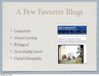A Few Favorite Blogs
Langwitches
Always Learning
Weblo%-ed
Never Ending Search
Digital Ethnography
Monday, July 6, 2009
 