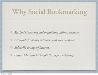 Why Social Bookmarking
Method of sharing and organizing online resources
Accessible 'om any internet connected computer
Subscribe to tags of interest
Fo&ow like-minded people through a network
Monday, July 6, 2009
 