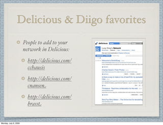 Delicious & Diigo favorites
People to add to your
network in Delicious:
http://delicious.com/
cchausis
http://delicious.com/
cnansen
http://delicious.com/
brasst
Monday, July 6, 2009
 
