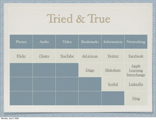 Tried & True
Photos Audio Video Bookmarks Information Networking
Flickr iTunes YouTube del.icio.us Twitter Facebook
Diigo Slideshare
Apple
Learning
Interchange
Scribd LinkedIn
Ning
Monday, July 6, 2009
 