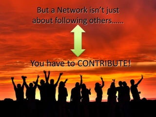 But a Network isn’t just about following others……You have to CONTRIBUTE!http://www.flickr.com/photos/milivoj/2166043959/