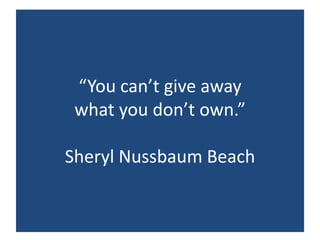 “You can’t give away what you don’t own.”Sheryl Nussbaum Beach 