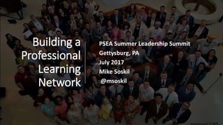 Building a
Professional
Learning
Network
PSEA Summer Leadership Summit
Gettysburg, PA
July 2017
Mike Soskil
@msoskil
 