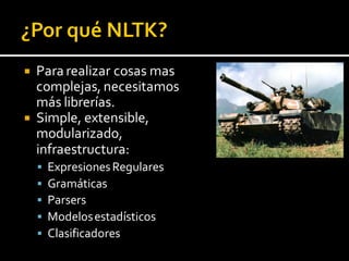  Para realizar cosas mas
complejas, necesitamos
más librerías.
 Simple, extensible,
modularizado,
infraestructura:
 ExpresionesRegulares
 Gramáticas
 Parsers
 Modelosestadísticos
 Clasificadores
 