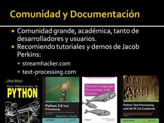  Comunidadgrande, académica, tanto de
desarrolladores y usuarios.
 Recomiendotutoriales y demos de Jacob
Perkins:
 streamhacker.com
 text-processing.com
 