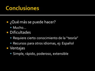  ¿Qué más se puede hacer?
 Mucho…
 Dificultades
 Requiere cierto conocimiento de la “teoría”
 Recursos para otros idiomas, ej: Español
 Ventajas
 Simple, rápido, poderoso, extensible
 