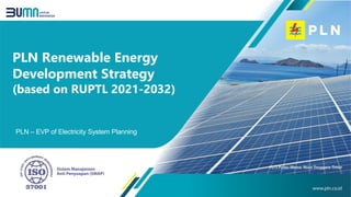 PLN Renewable Energy
Development Strategy
(based on RUPTL 2021-2032)
PLN – EVP of Electricity System Planning
 