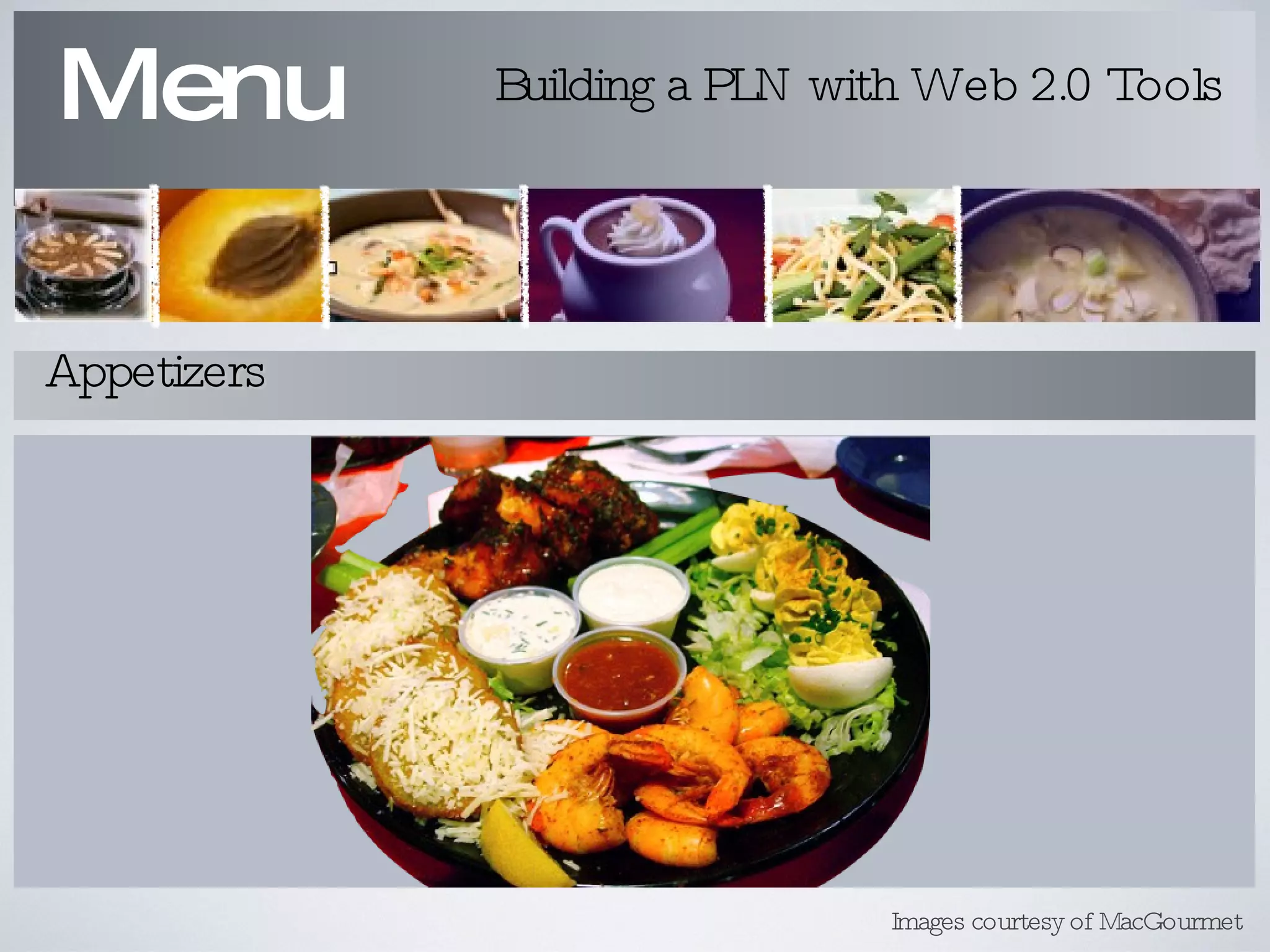 Menu Appetizers Building a PLN with Web 2.0 Tools Images courtesy of MacGourmet 