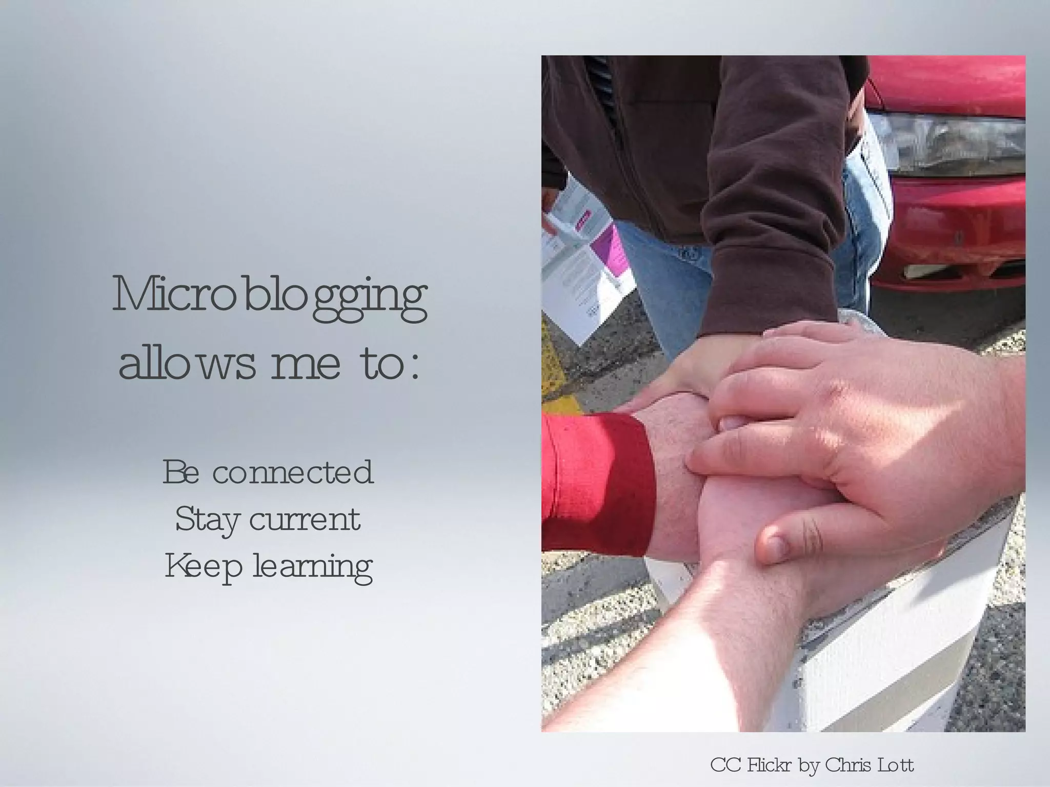Microblogging allows me to: Be connected Stay current Keep learning CC Flickr by Chris Lott 