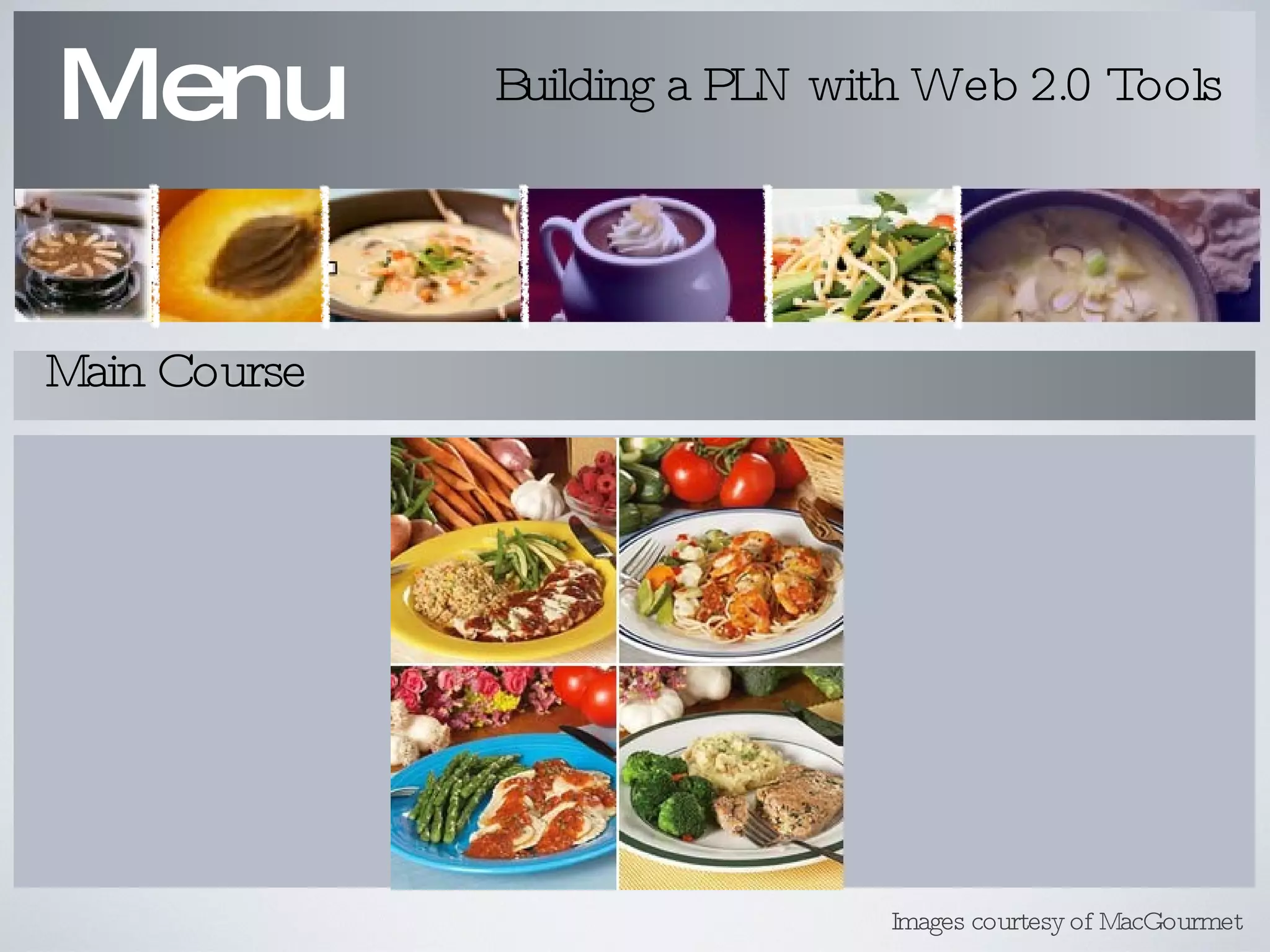 Menu Building a PLN with Web 2.0 Tools Main Course Images courtesy of MacGourmet 