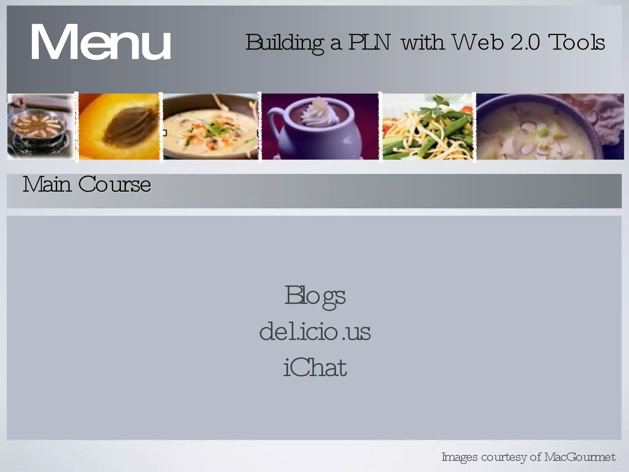 Blogs del.icio.us iChat Menu Building a PLN with Web 2.0 Tools Main Course Images courtesy of MacGourmet 