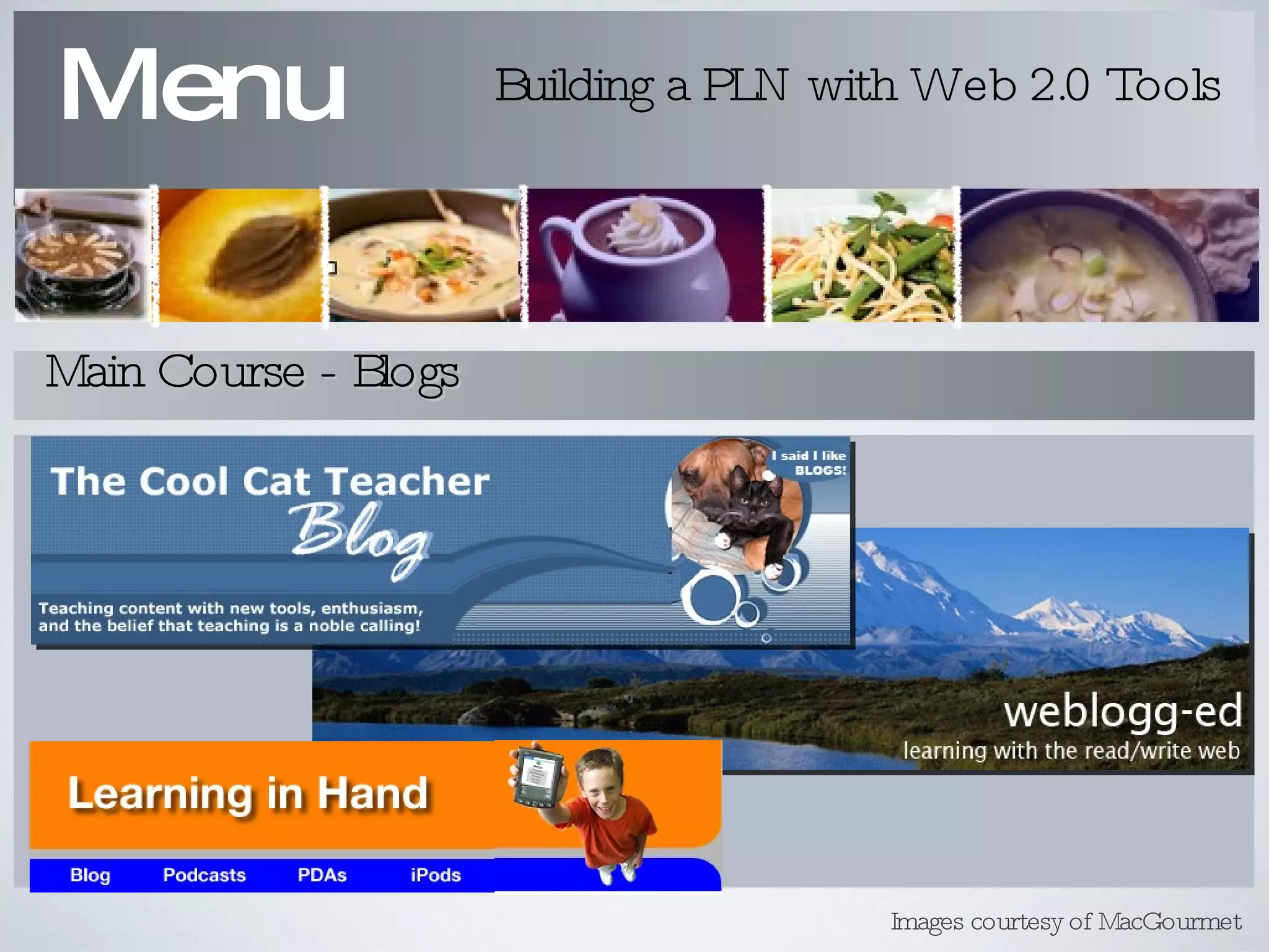 Menu Building a PLN with Web 2.0 Tools Main Course - Blogs Images courtesy of MacGourmet 