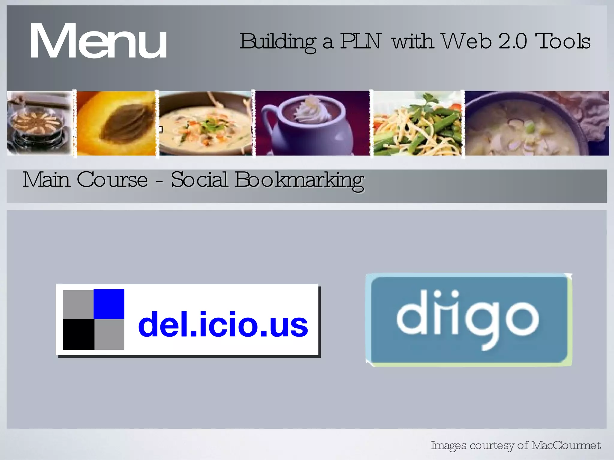 Menu Building a PLN with Web 2.0 Tools Main Course - Social Bookmarking Images courtesy of MacGourmet del.icio.us 
